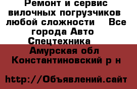 •	Ремонт и сервис вилочных погрузчиков (любой сложности) - Все города Авто » Спецтехника   . Амурская обл.,Константиновский р-н